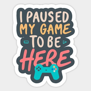 I Paused My Game To Be Here Sticker